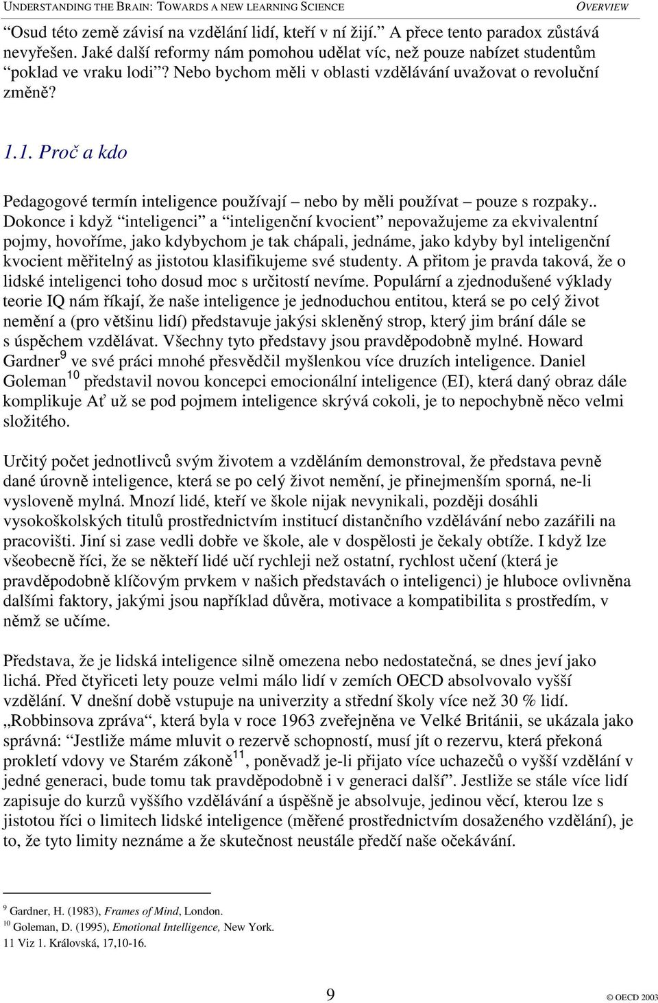 . Dokonce i když inteligenci a inteligenní kvocient nepovažujeme za ekvivalentní pojmy, hovoíme, jako kdybychom je tak chápali, jednáme, jako kdyby byl inteligenní kvocient mitelný as jistotou
