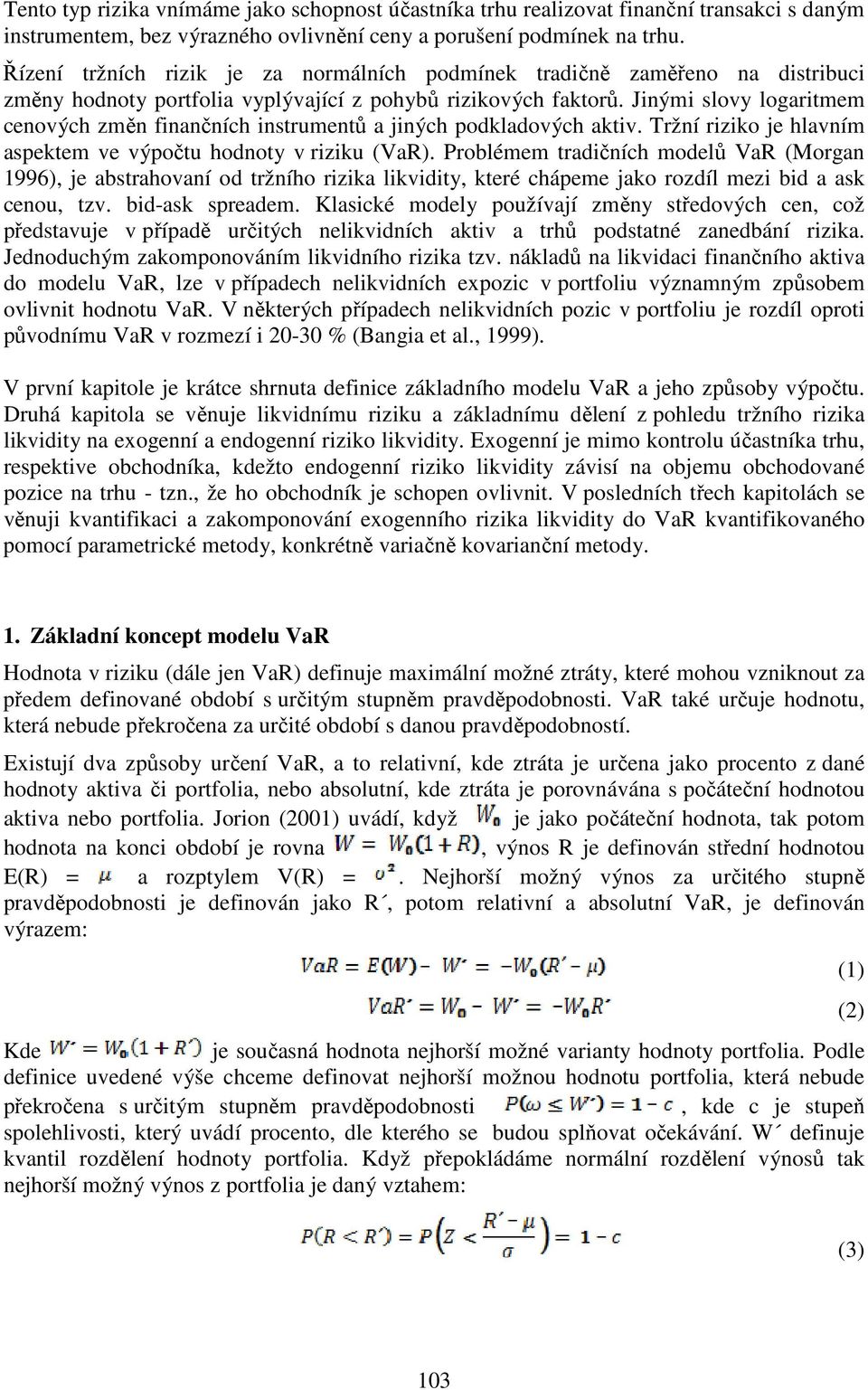 Jinými slovy logaritmem cenových změn finančních instrumentů a jiných podkladových aktiv. Tržní riziko je hlavním aspektem ve výpočtu hodnoty v riziku (VaR).