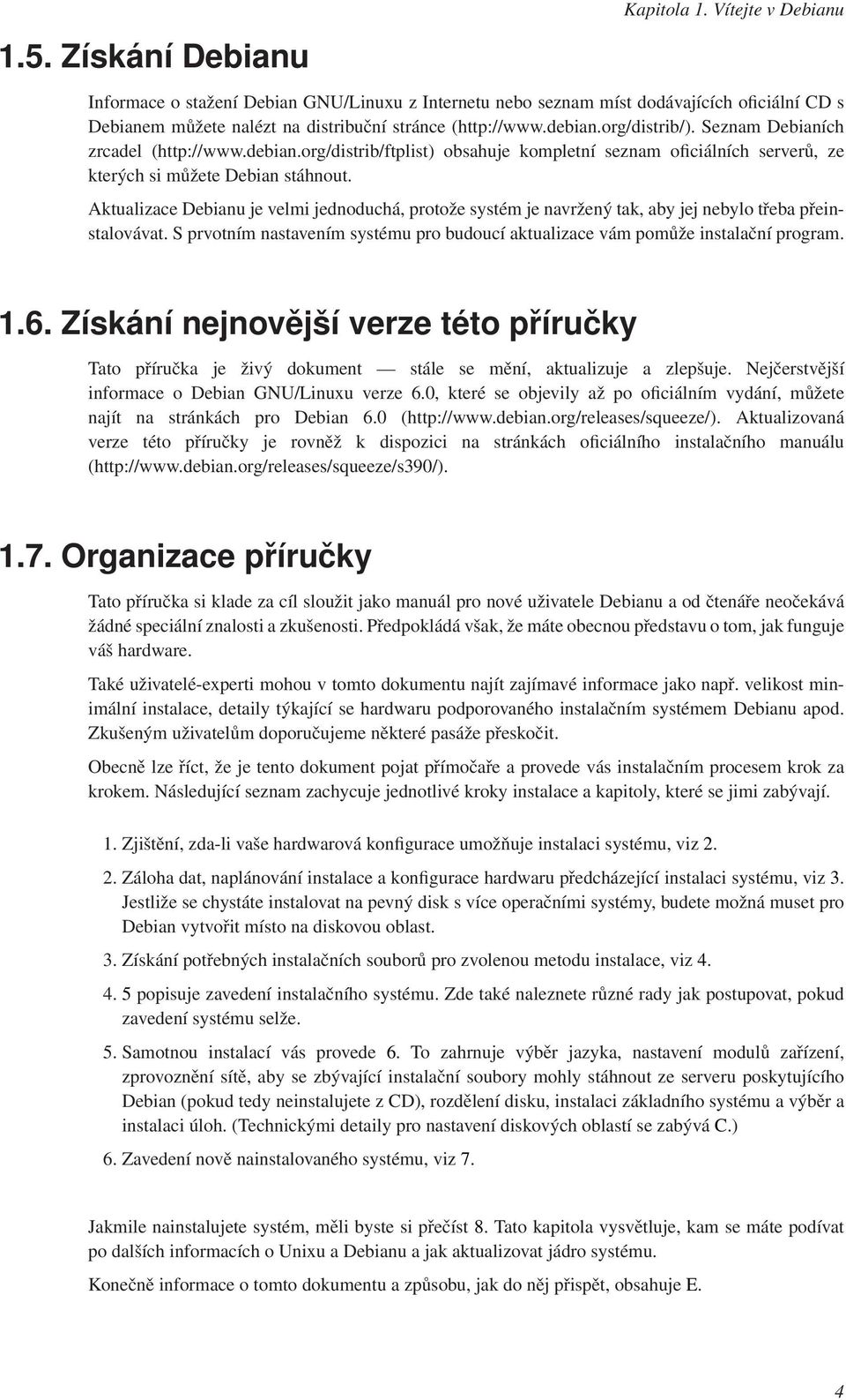 Seznam Debianích zrcadel (http://www.debian.org/distrib/ftplist) obsahuje kompletní seznam oficiálních serverů, ze kterých si můžete Debian stáhnout.