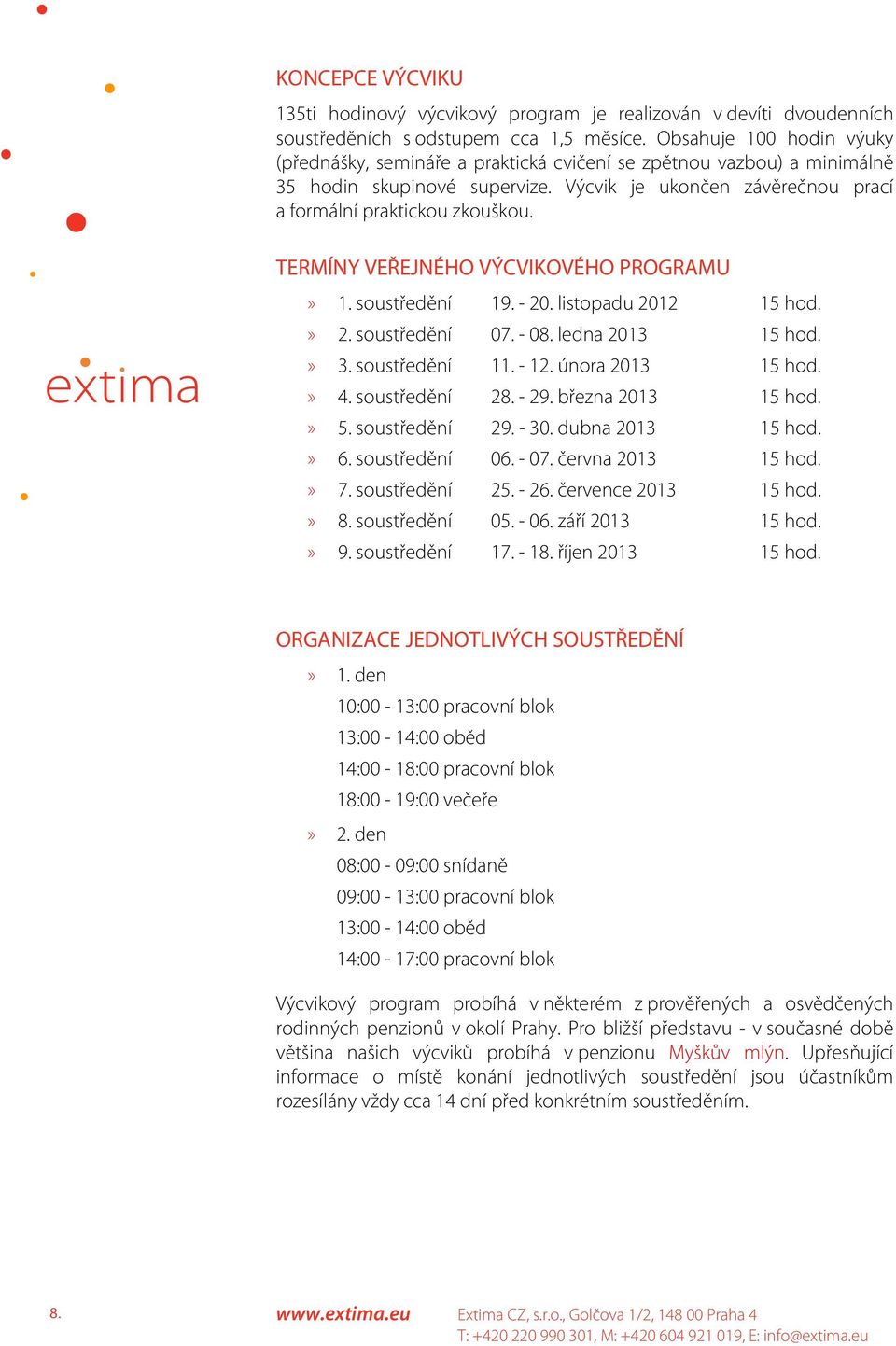 TERMÍNY VEŘEJNÉHO VÝCVIKOVÉHO PROGRAMU» 1. soustředění 19. - 20. listopadu 2012 15 hod.» 2. soustředění 07. - 08. ledna 2013 15 hod.» 3. soustředění 11. - 12. února 2013 15 hod.» 4. soustředění 28.