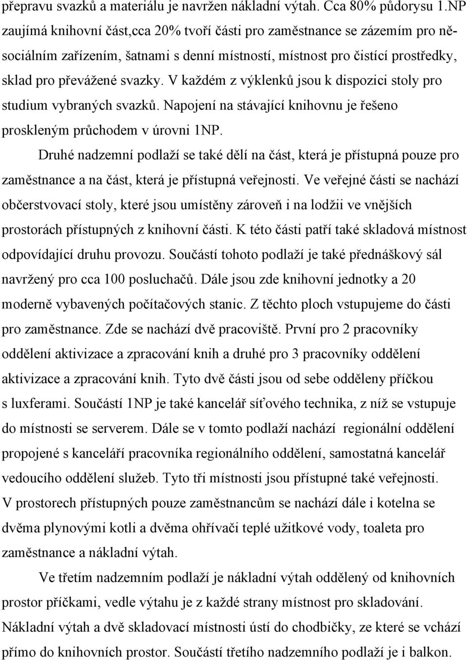 V každém z výklenků jsou k dispozici stoly pro studium vybraných svazků. Napojení na stávající knihovnu je řešeno proskleným průchodem v úrovni 1NP.