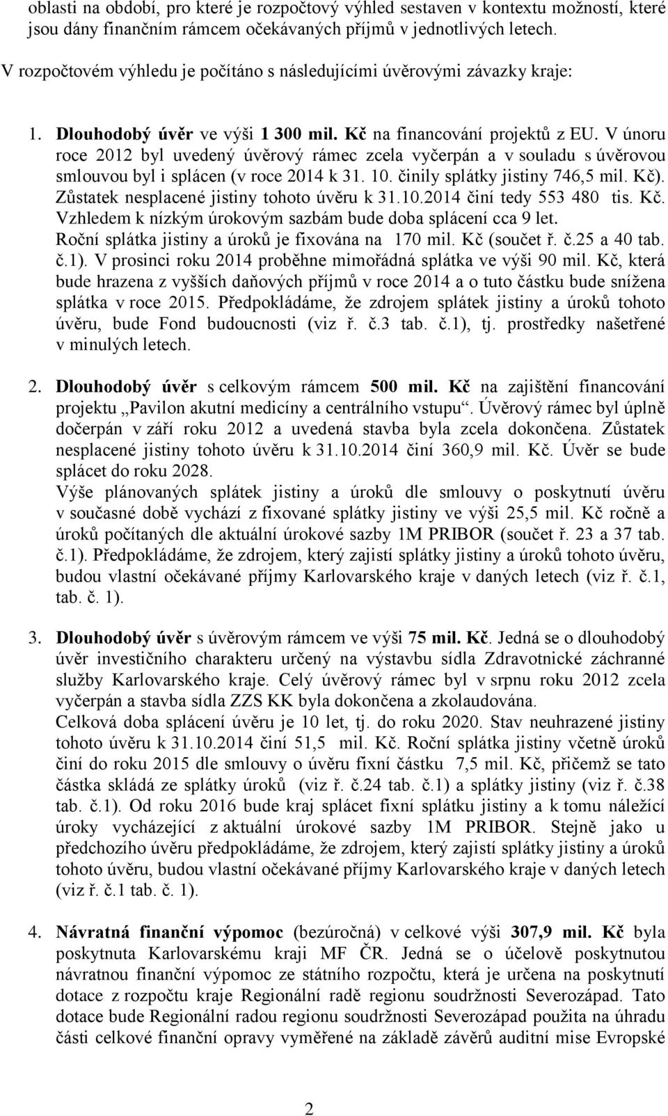 V únoru roce 2012 byl uvedený úvěrový rámec zcela vyčerpán a v souladu s úvěrovou smlouvou byl i splácen (v roce 2014 k 31. 10. činily splátky jistiny 746,5 mil. Kč).