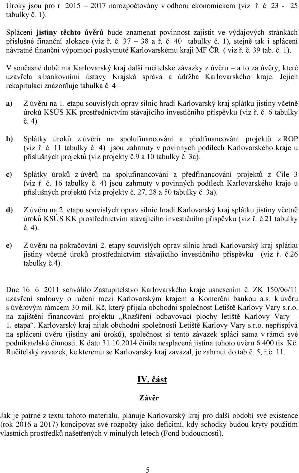 1), stejně tak i splácení návratné finanční výpomoci poskytnuté Karlovarskému kraji MF ČR ( viz ř. č. 39 tab. č. 1).