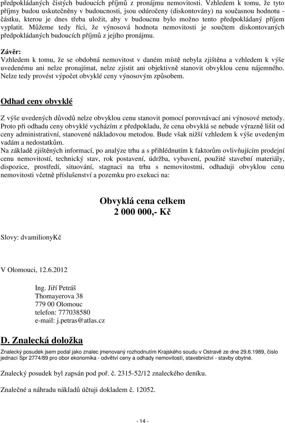 předpokládaný příjem vyplatit. Můžeme tedy říci, že výnosová hodnota nemovitosti je součtem diskontovaných předpokládaných budoucích příjmů z jejího pronájmu.