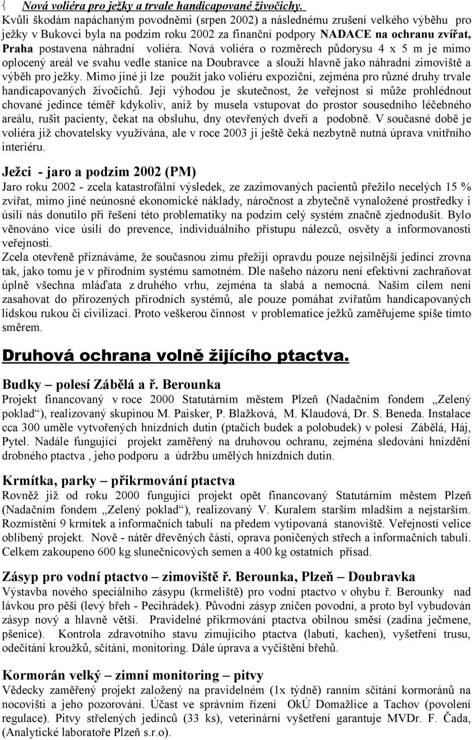 voliéra. Nová voliéra o rozměrech půdorysu 4 x 5 m je mimo oplocený areál ve svahu vedle stanice na Doubravce a slouží hlavně jako náhradní zimoviště a výběh pro ježky.