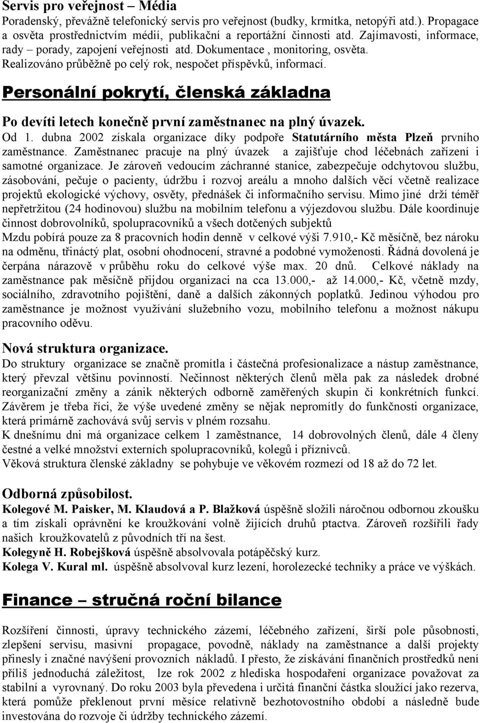 Personální pokrytí, členská základna Po devíti letech konečně první zaměstnanec na plný úvazek. Od 1. dubna 2002 získala organizace díky podpoře Statutárního města Plzeň prvního zaměstnance.