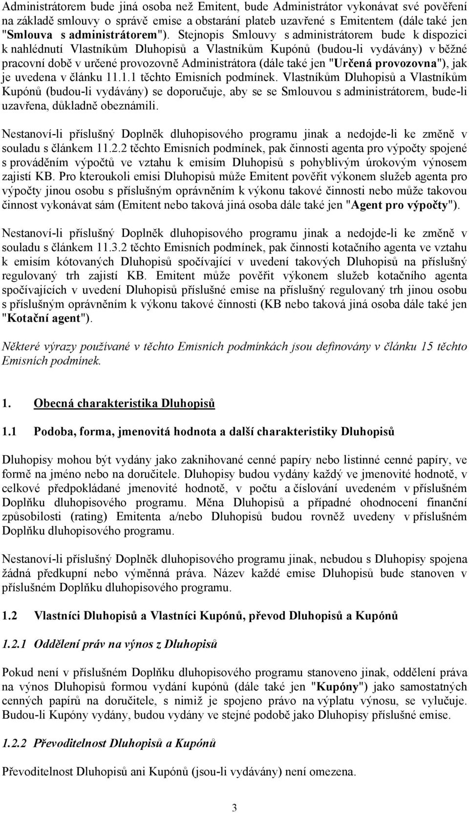 Stejnopis Smlouvy s administrátorem bude k dispozici k nahlédnutí Vlastníkům Dluhopisů a Vlastníkům Kupónů (budou-li vydávány) v běžné pracovní době v určené provozovně Administrátora (dále také jen