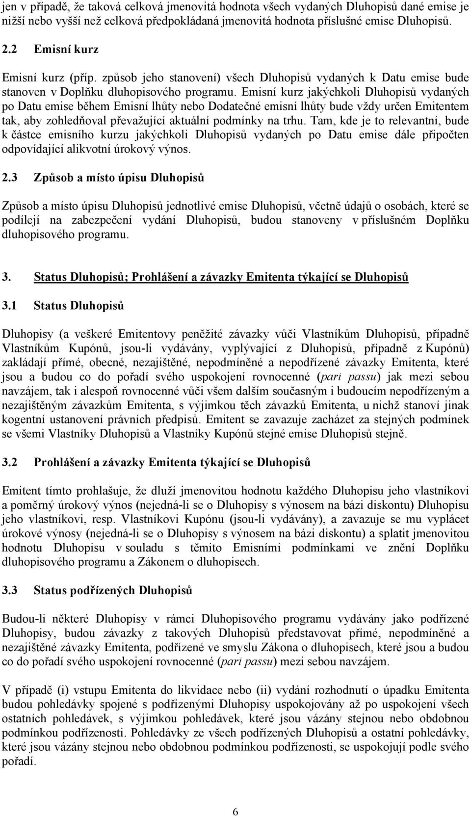 Emisní kurz jakýchkoli Dluhopisů vydaných po Datu emise během Emisní lhůty nebo Dodatečné emisní lhůty bude vždy určen Emitentem tak, aby zohledňoval převažující aktuální podmínky na trhu.