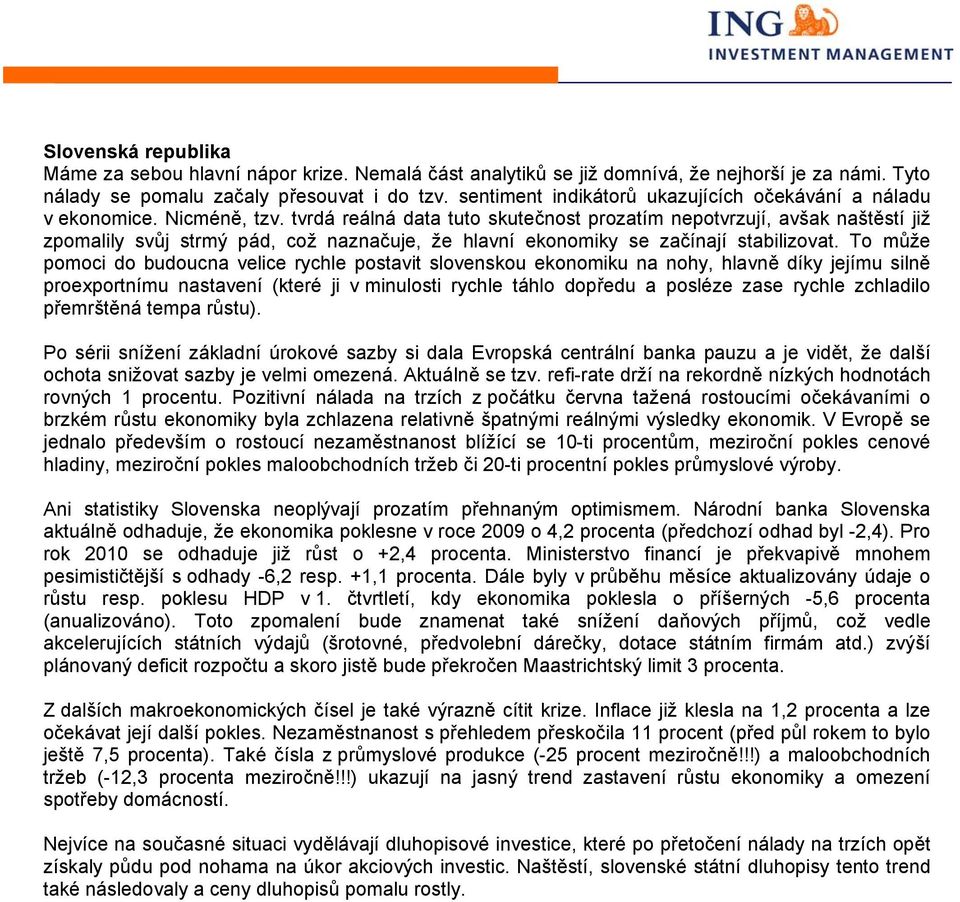 tvrdá reálná data tuto skutečnost prozatím nepotvrzují, avšak naštěstí již zpomalily svůj strmý pád, což naznačuje, že hlavní ekonomiky se začínají stabilizovat.