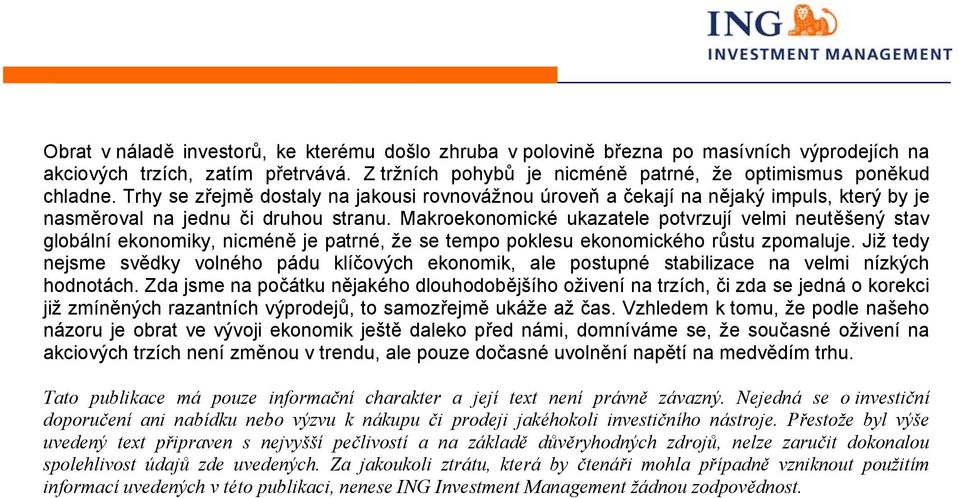 Makroekonomické ukazatele potvrzují velmi neutěšený stav globální ekonomiky, nicméně je patrné, že se tempo poklesu ekonomického růstu zpomaluje.