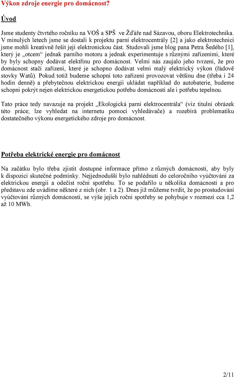 Studovali jsme blog pana Petra Šedého [1], který je otcem jednak parního motoru a jednak experimentuje s různými zařízeními, které by byly schopny dodávat elektřinu pro domácnost.