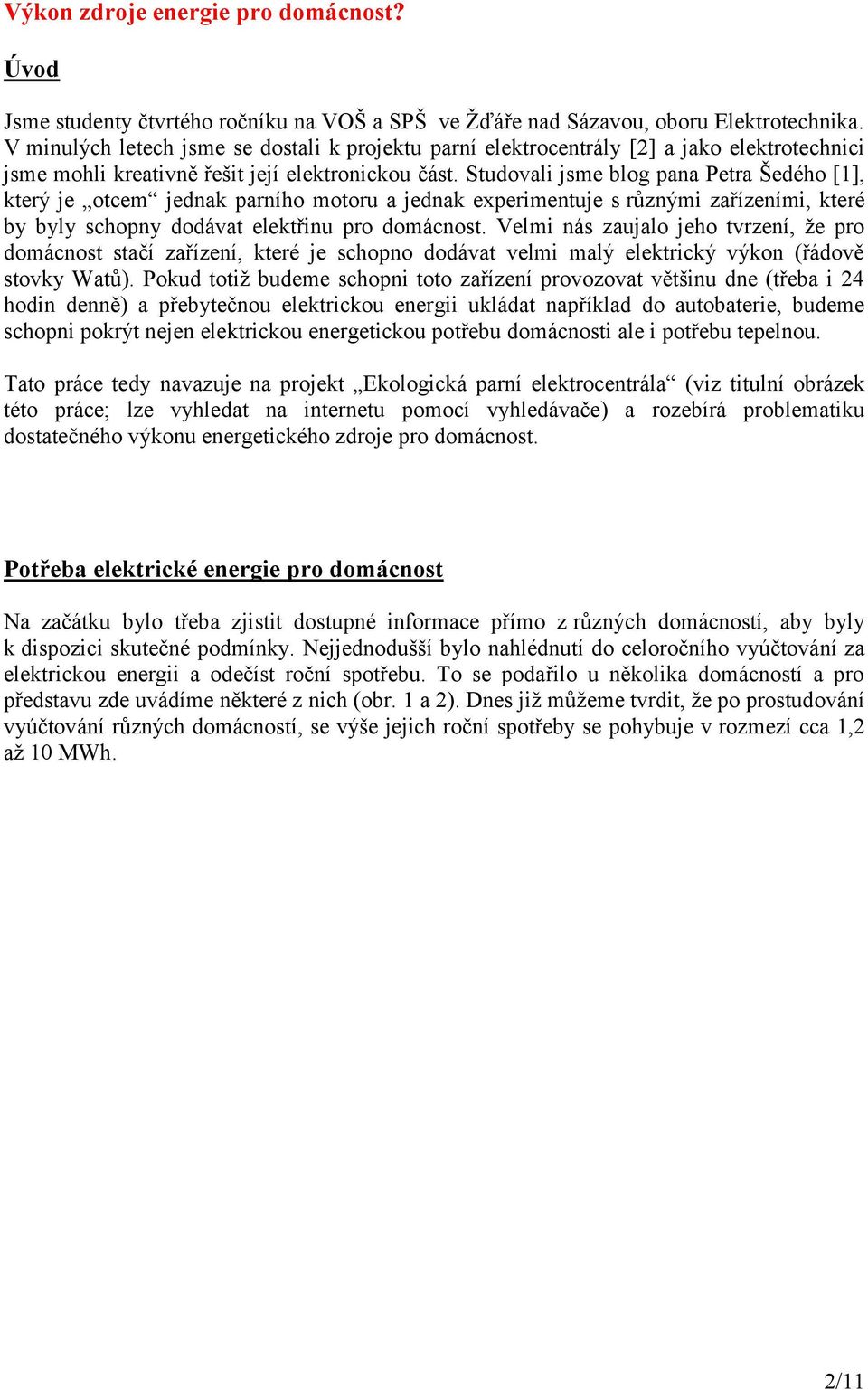 Studovali jsme blog pana Petra Šedého [1], který je otcem jednak parního motoru a jednak experimentuje s různými zařízeními, které by byly schopny dodávat elektřinu pro domácnost.