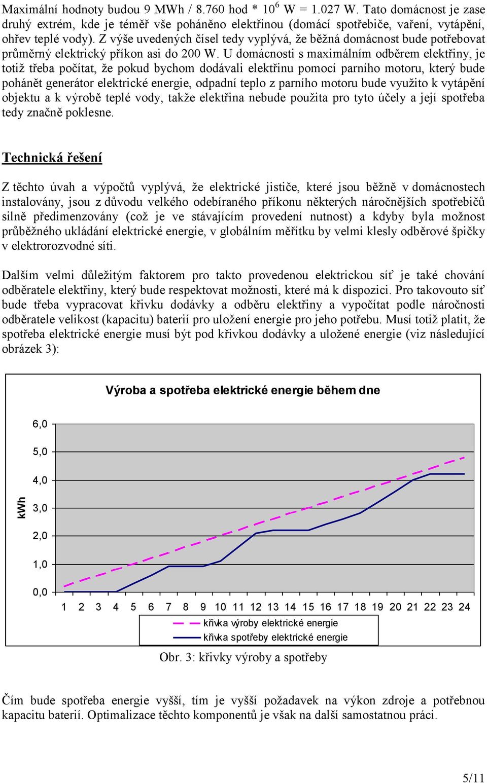U domácnosti s maximálním odběrem elektřiny, je totiž třeba počítat, že pokud bychom dodávali elektřinu pomocí parního motoru, který bude pohánět generátor elektrické energie, odpadní teplo z parního