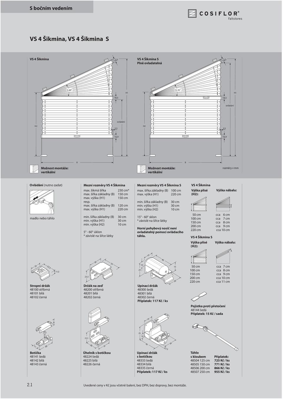 šířka základny () min. výška (1) min. výška (2) 5-60 úklon * závislé na šířce látky 2 cm* 120 cm 220 cm cm cm 10 cm max. šířka základny () max. výška (1) min. šířka základny () min. výška (1) min. výška (2) 15-60 sklon * závislé na šířce látky 100 cm 220 cm cm cm 10 cm orní pohybový nosič není ovladatelný pomocí ovládacího táhla.