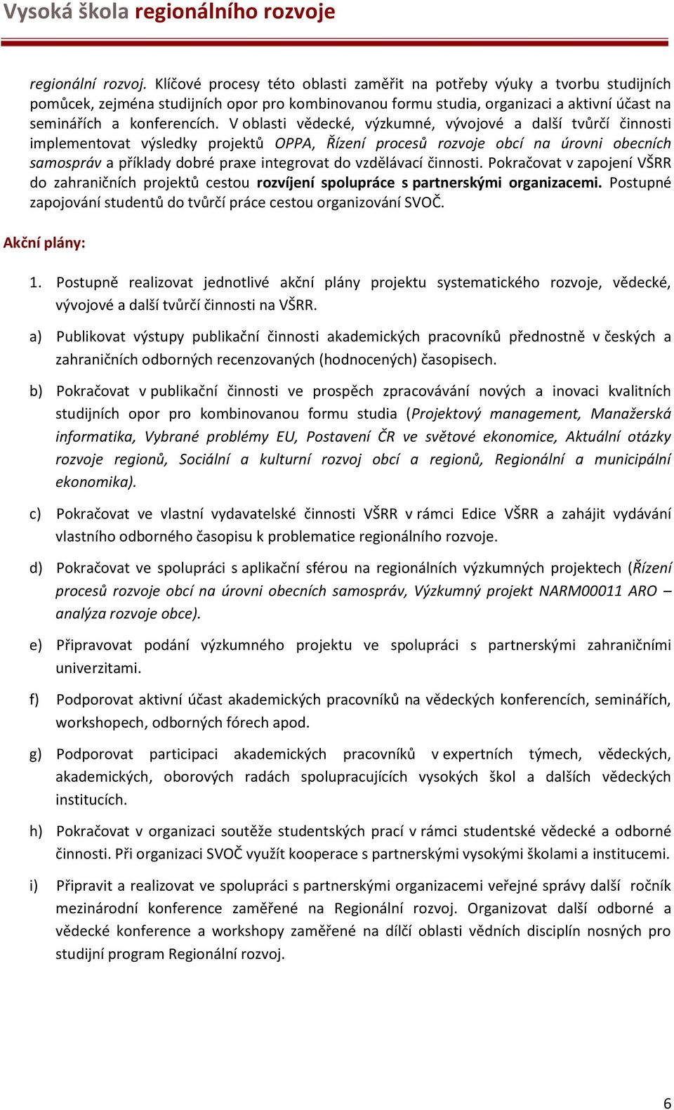 V oblasti vědecké, výzkumné, vývojové a další tvůrčí činnosti implementovat výsledky projektů OPPA, Řízení procesů rozvoje obcí na úrovni obecních samospráv a příklady dobré praxe integrovat do