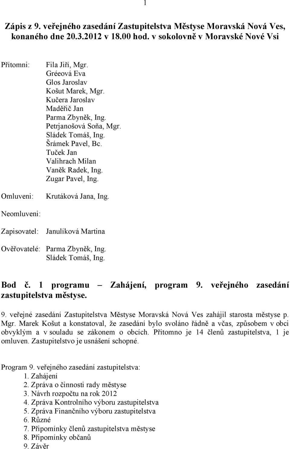 Zugar Pavel, Ing. Krutáková Jana, Ing. Neomluveni: Zapisovatel: Janulíková Martina Ověřovatelé: Parma Zbyněk, Ing. Sládek Tomáš, Ing. Bod č. 1 programu Zahájení, program 9.