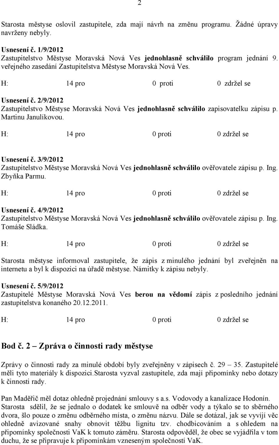 2/9/2012 Zastupitelstvo Městyse Moravská Nová Ves jednohlasně schválilo zapisovatelku zápisu p. Martinu Janulíkovou. Usnesení č.