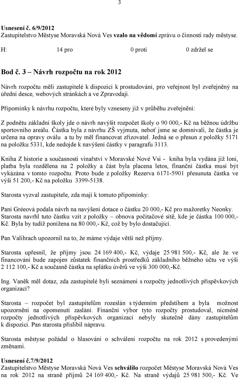 Připomínky k návrhu rozpočtu, které byly vzneseny již v průběhu zveřejnění: Z podnětu základní školy jde o návrh navýšit rozpočet školy o 90 000,- Kč na běžnou údržbu sportovního areálu.