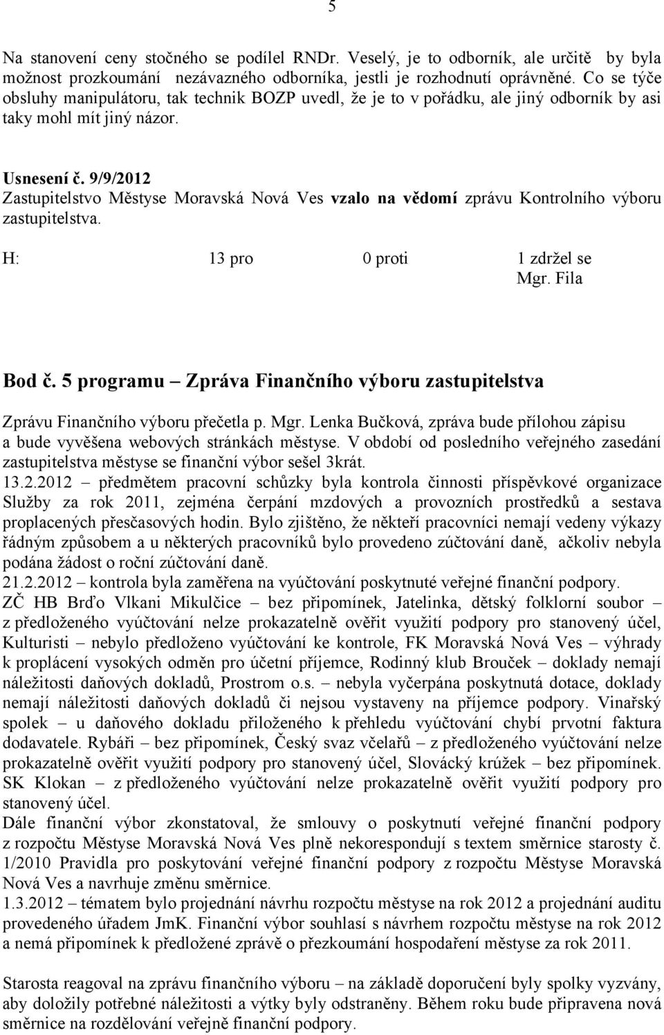 9/9/2012 Zastupitelstvo Městyse Moravská Nová Ves vzalo na vědomí zprávu Kontrolního výboru zastupitelstva. H: 13 pro 0 proti 1 zdržel se Mgr. Fila Bod č.