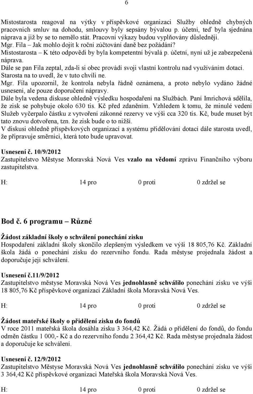 Místostarosta K této odpovědi by byla kompetentní bývalá p. účetní, nyní už je zabezpečená náprava. Dále se pan Fila zeptal, zda-li si obec provádí svoji vlastní kontrolu nad využíváním dotací.