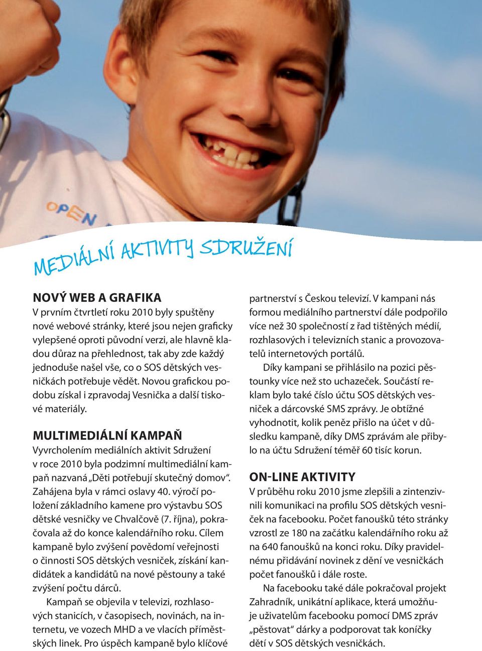 Multimediální kampaň Vyvrcholením mediálních aktivit Sdružení v roce 2010 byla podzimní multimediální kampaň nazvaná Děti potřebují skutečný domov. Zahájena byla v rámci oslavy 40.