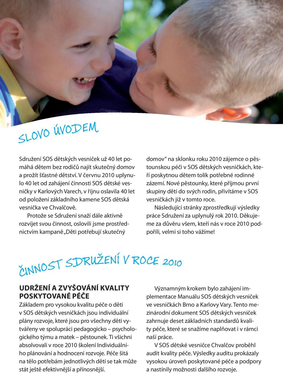 Protože se Sdružení snaží dále aktivně rozvíjet svou činnost, oslovili jsme prostřednictvím kampaně Děti potřebují skutečný domov na sklonku roku 2010 zájemce o pěstounskou péči v SOS dětských