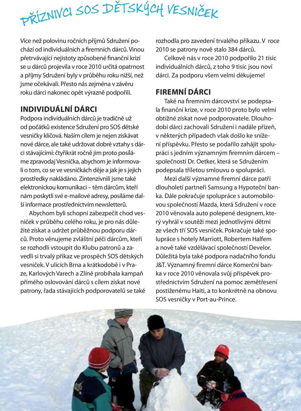 Přesto nás zejména v závěru roku dárci nakonec opět výrazně podpořili. Individuální dárci Podpora individuálních dárců je tradičně už od počátků existence Sdružení pro SOS dětské vesničky klíčová.