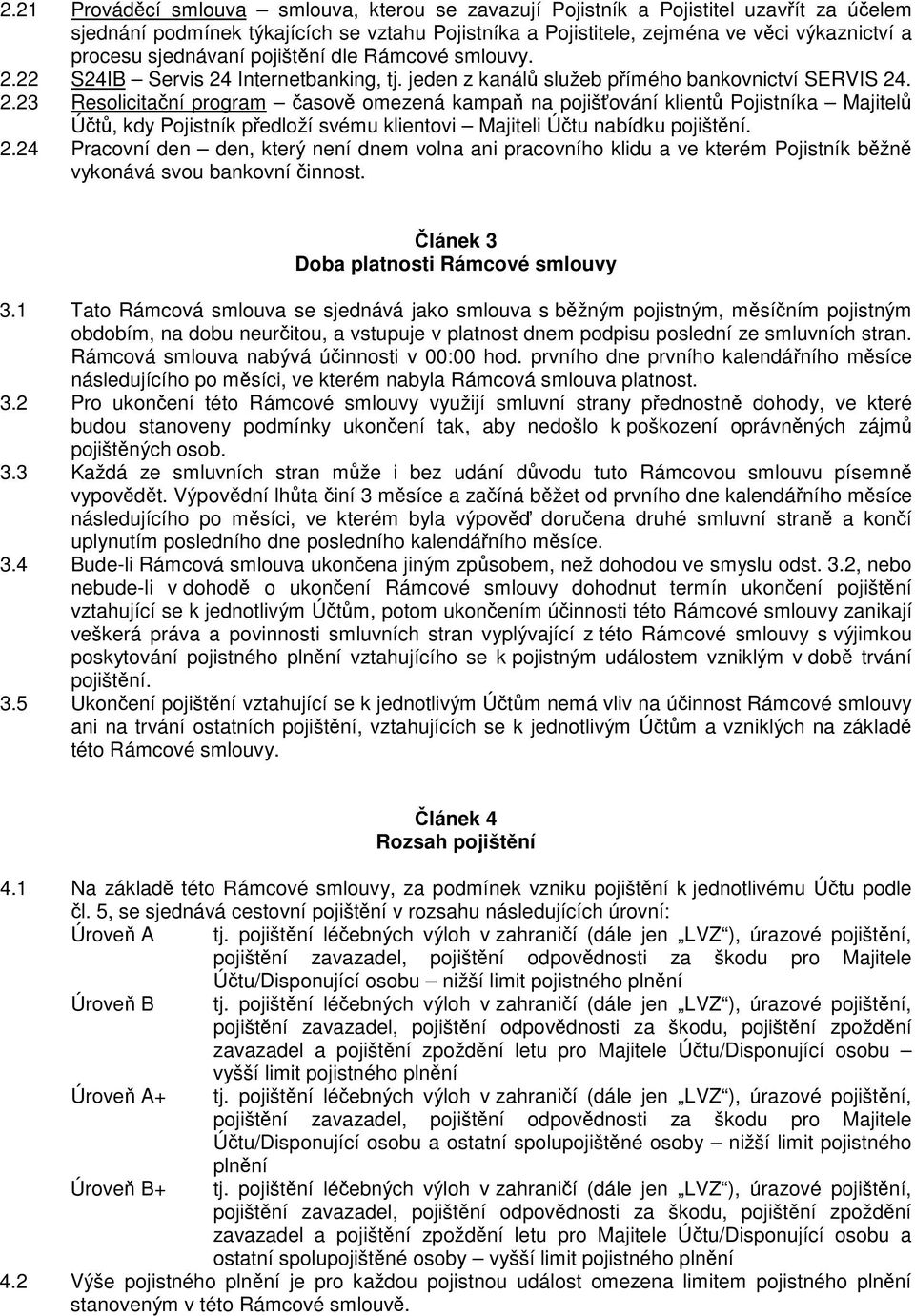 2.24 Pracovní den den, který není dnem volna ani pracovního klidu a ve kterém Pojistník bžn vykonává svou bankovní innost. lánek 3 Doba platnosti Rámcové smlouvy 3.