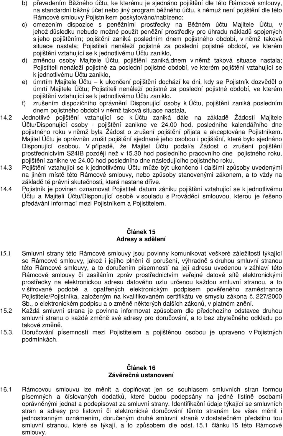 zaniká posledním dnem pojistného období, v nmž taková situace nastala; Pojistiteli nenáleží pojistné za poslední pojistné období, ve kterém pojištní vztahující se k jednotlivému Útu zaniklo, d) zmnou