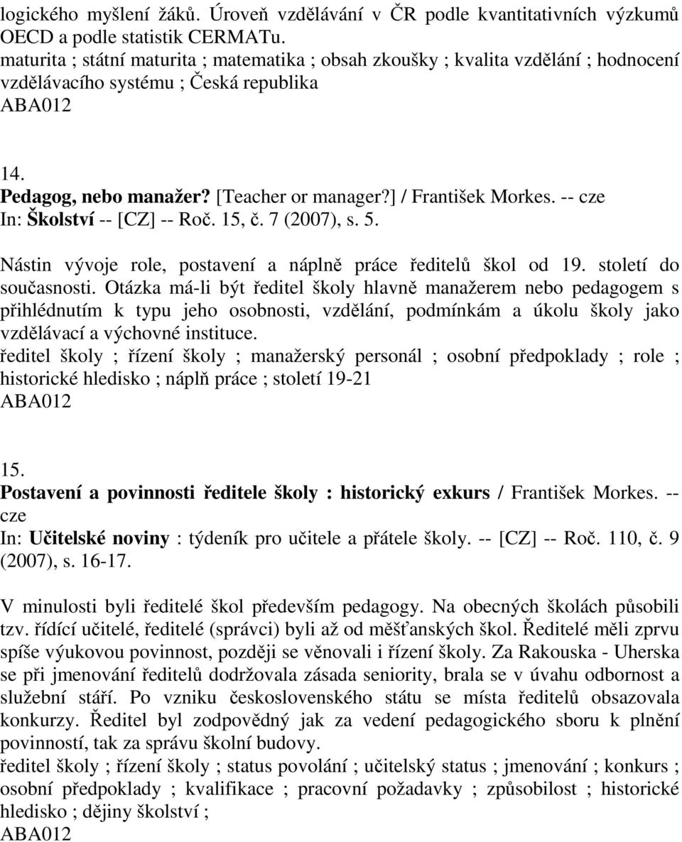 -- cze In: Školství -- [CZ] -- Roč. 15, č. 7 (2007), s. 5. Nástin vývoje role, postavení a náplně práce ředitelů škol od 19. století do současnosti.