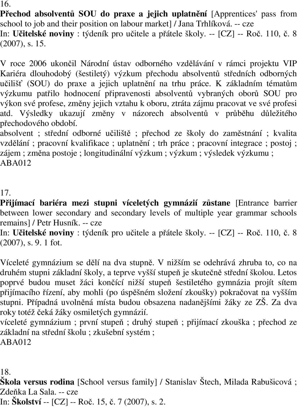 V roce 2006 ukončil Národní ústav odborného vzdělávání v rámci projektu VIP Kariéra dlouhodobý (šestiletý) výzkum přechodu absolventů středních odborných učilišť (SOU) do praxe a jejich uplatnění na