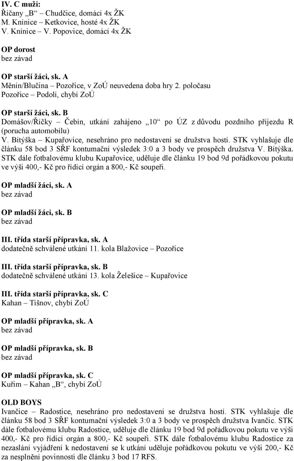 Bítýška Kupařovice, nesehráno pro nedostavení se družstva hostí. STK vyhlašuje dle článku 58 bod 3 SŘF kontumační výsledek 3:0 a 3 body ve prospěch družstva V. Bítýška.