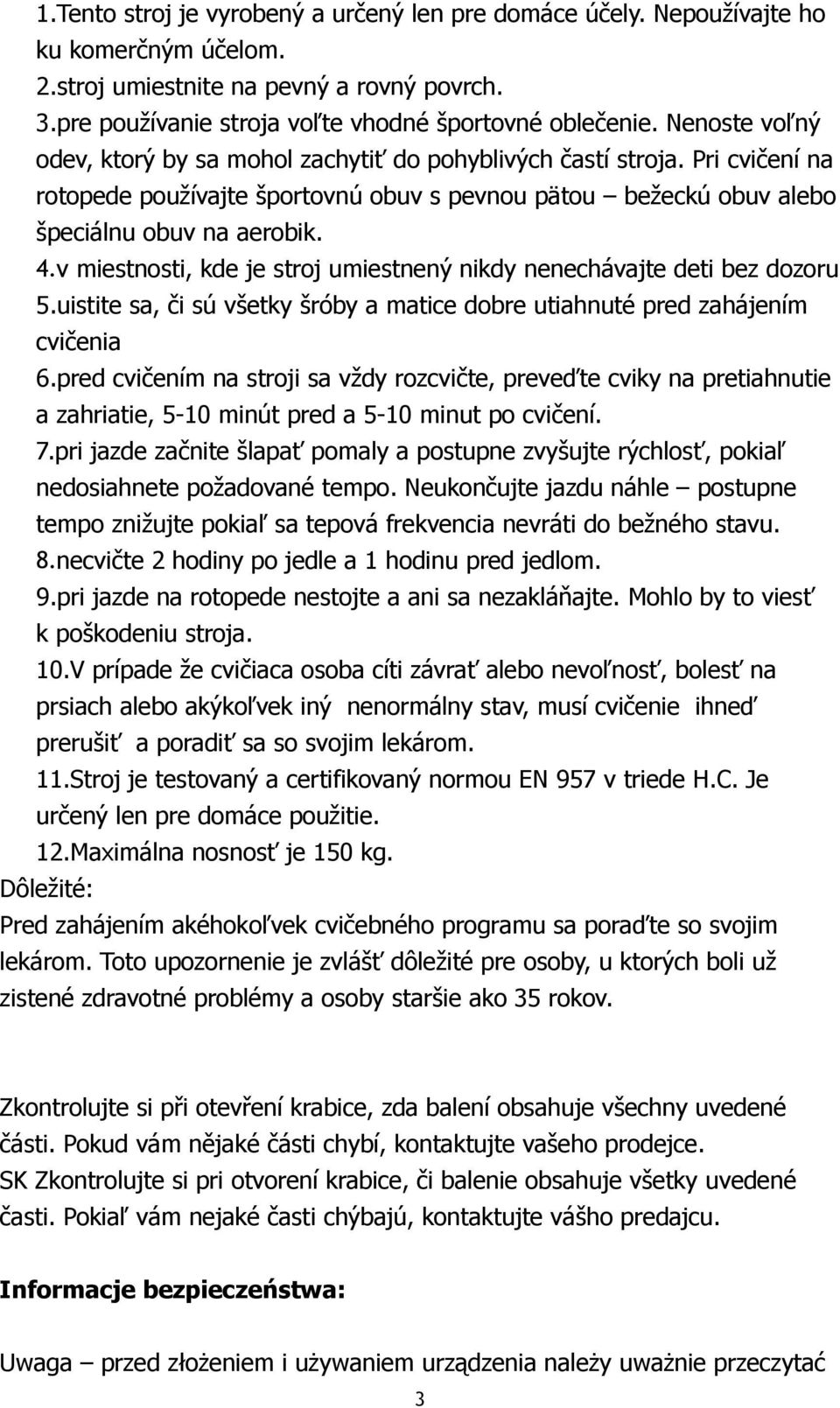 v miestnosti, kde je stroj umiestnený nikdy nenechávajte deti bez dozoru 5.uistite sa, či sú všetky šróby a matice dobre utiahnuté pred zahájením cvičenia 6.