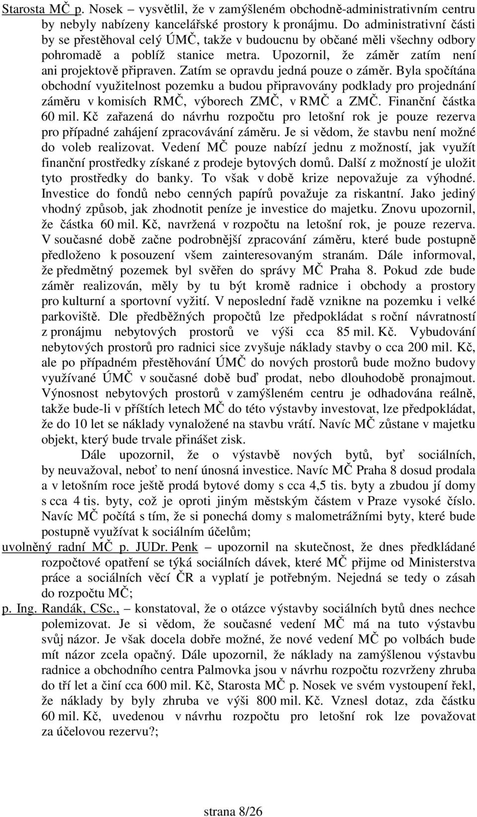 Zatím se opravdu jedná pouze o záměr. Byla spočítána obchodní využitelnost pozemku a budou připravovány podklady pro projednání záměru v komisích RMČ, výborech ZMČ, v RMČ a ZMČ.