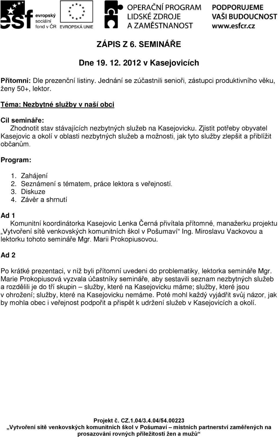 Zjistit potřeby obyvatel Kasejovic a okolí v oblasti nezbytných služeb a možnosti, jak tyto služby zlepšit a přiblížit občanům. Program: 1. Zahájení 2. Seznámení s tématem, práce lektora s veřejností.