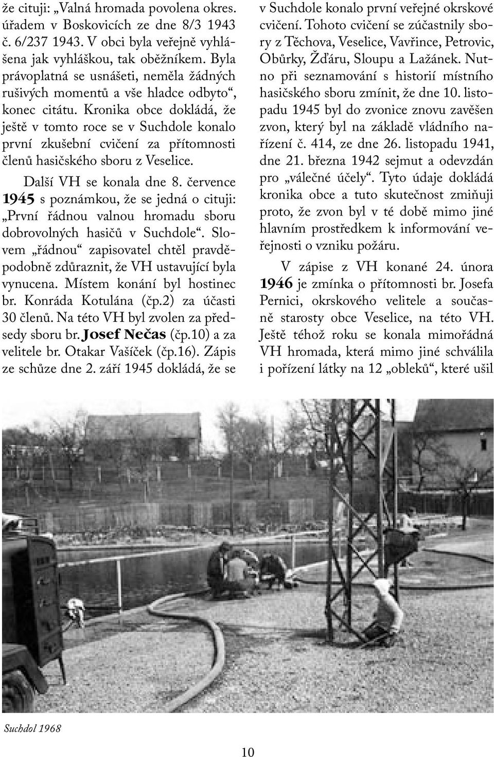 Kronika obce dokládá, že ještě v tomto roce se v Suchdole konalo první zkušební cvičení za přítomnosti členů hasičského sboru z Veselice. Další VH se konala dne 8.