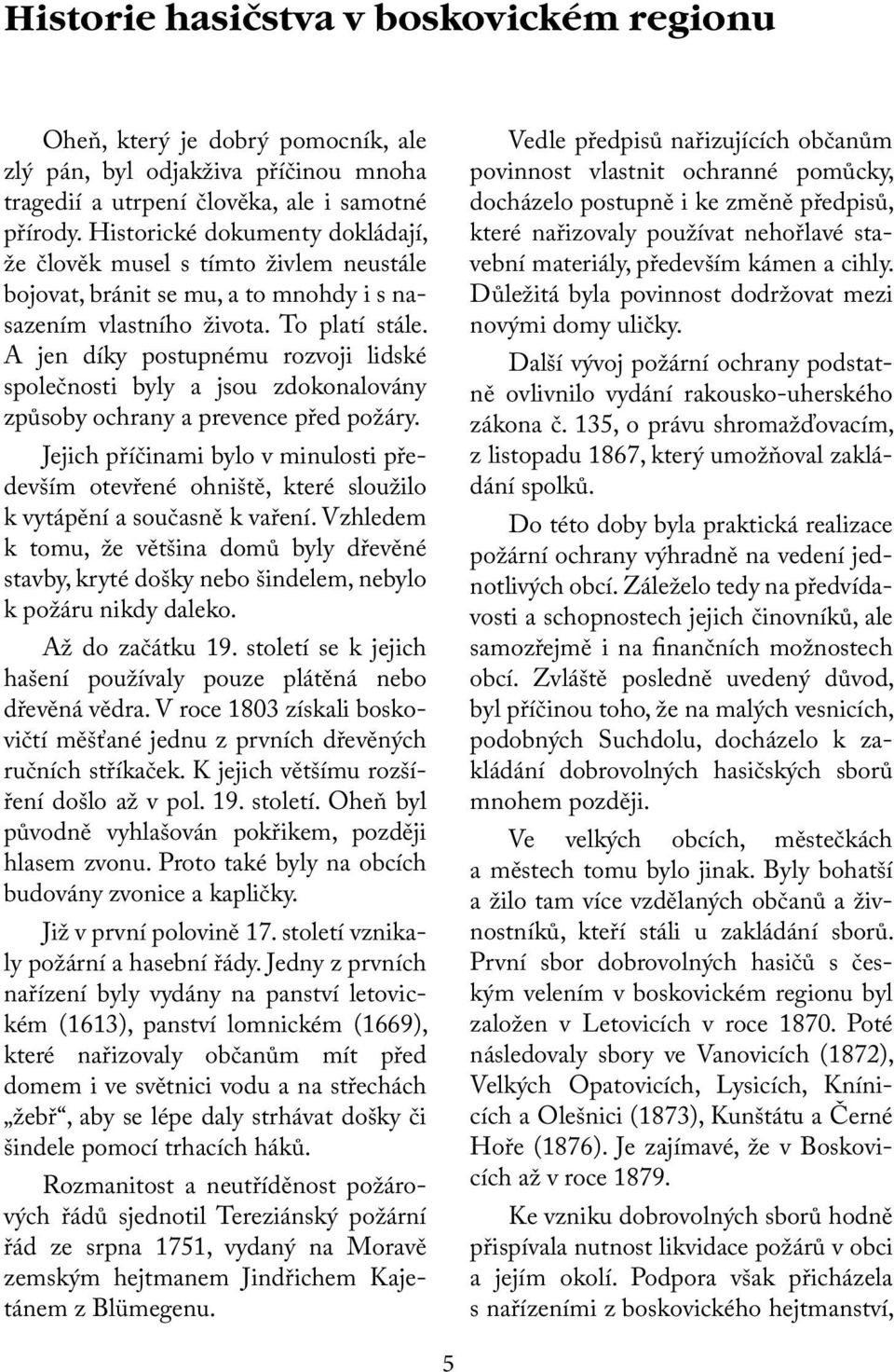 A jen díky postupnému rozvoji lidské společnosti byly a jsou zdokonalovány způsoby ochrany a prevence před požáry.