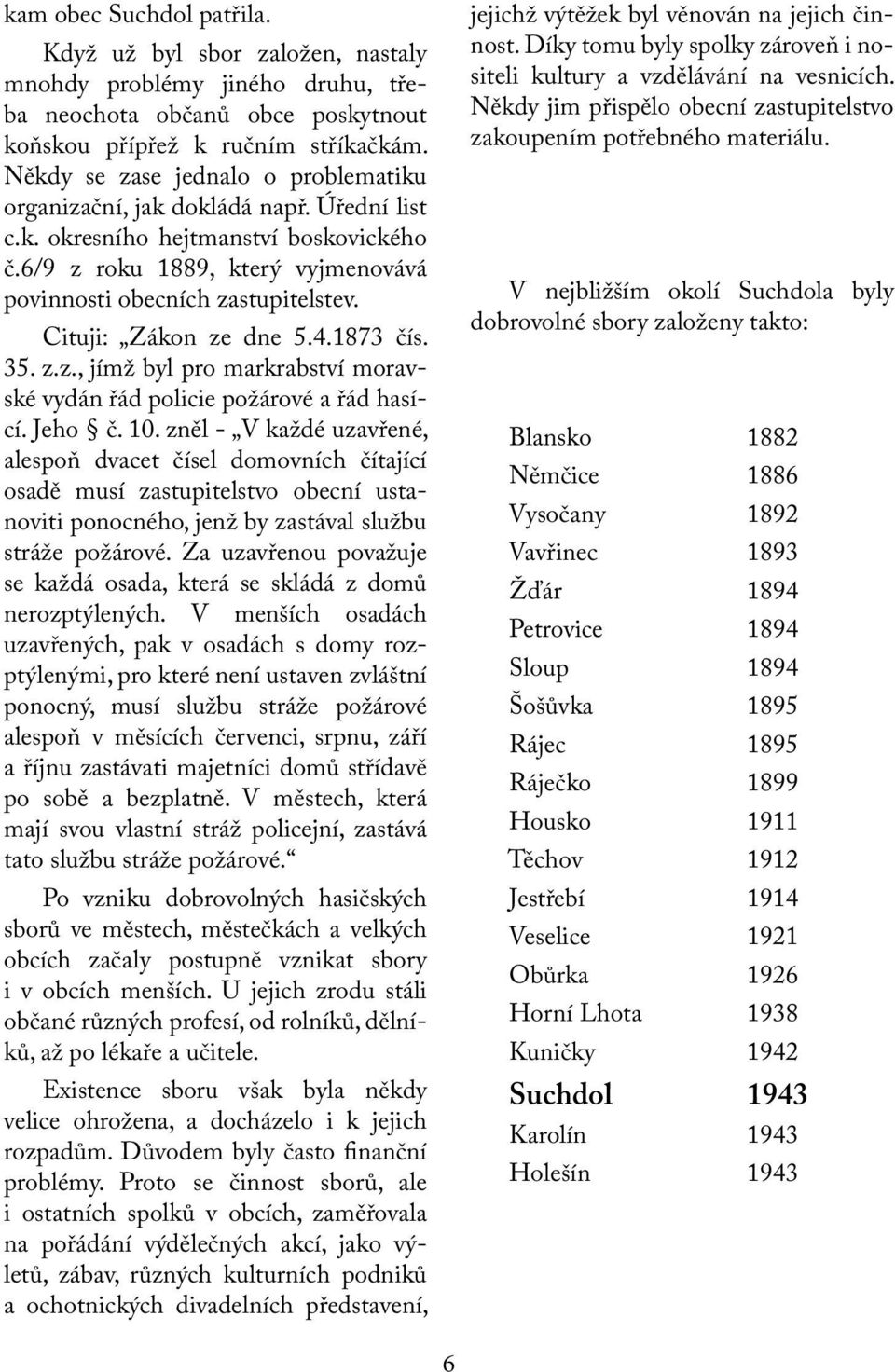 Cituji: Zákon ze dne 5.4.1873 čís. 35. z.z., jímž byl pro markrabství moravské vydán řád policie požárové a řád hasící. Jeho č. 10.