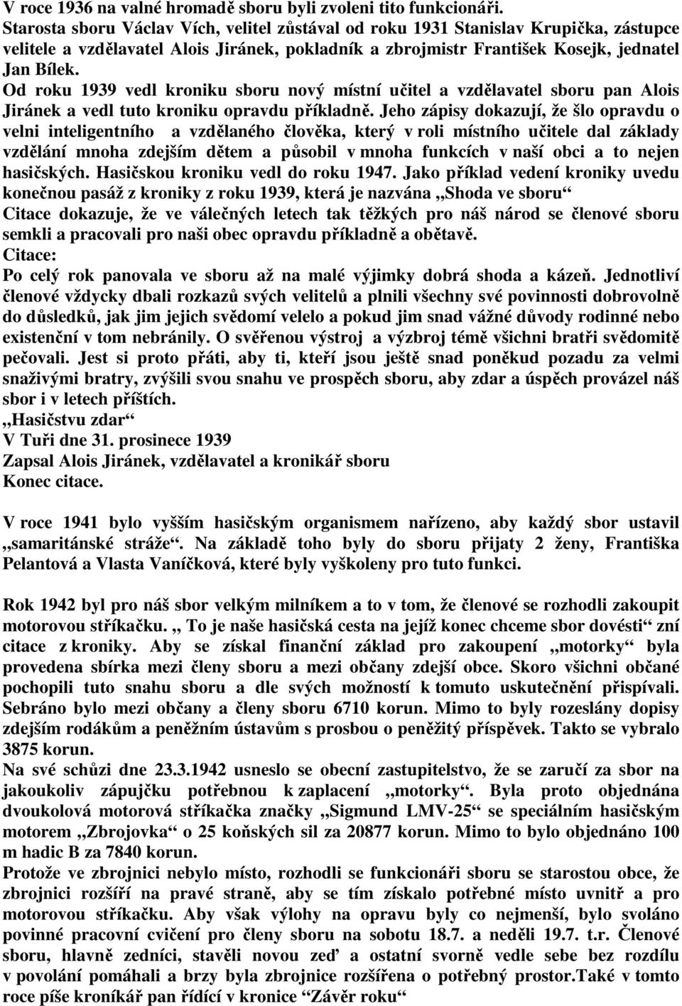 Od roku 1939 vedl kroniku sboru nový místní učitel a vzdělavatel sboru pan Alois Jiránek a vedl tuto kroniku opravdu příkladně.