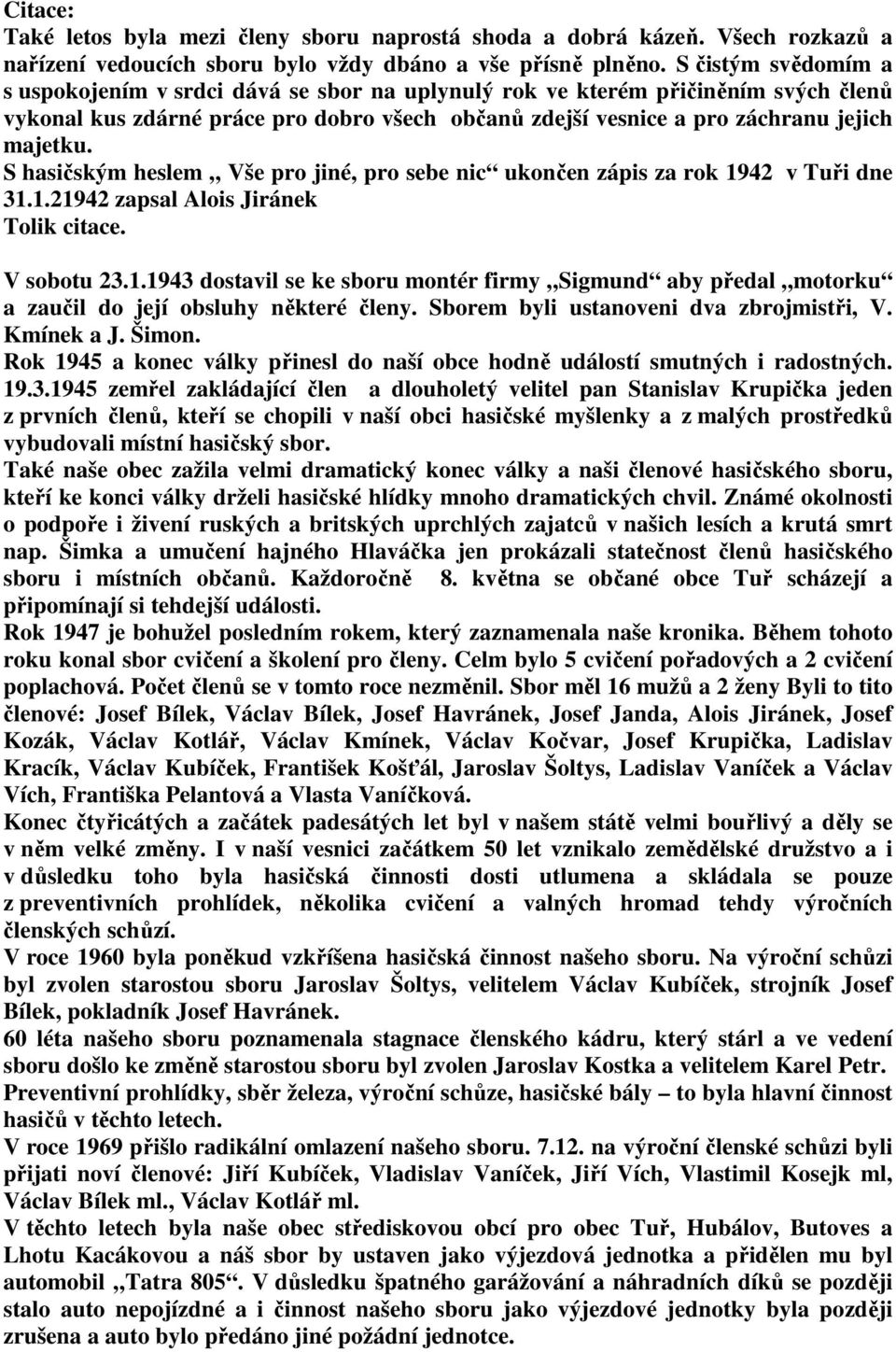 S hasičským heslem Vše pro jiné, pro sebe nic ukončen zápis za rok 1942 v Tuři dne 31.1.21942 zapsal Alois Jiránek Tolik citace. V sobotu 23.1.1943 dostavil se ke sboru montér firmy Sigmund aby předal motorku a zaučil do její obsluhy některé členy.