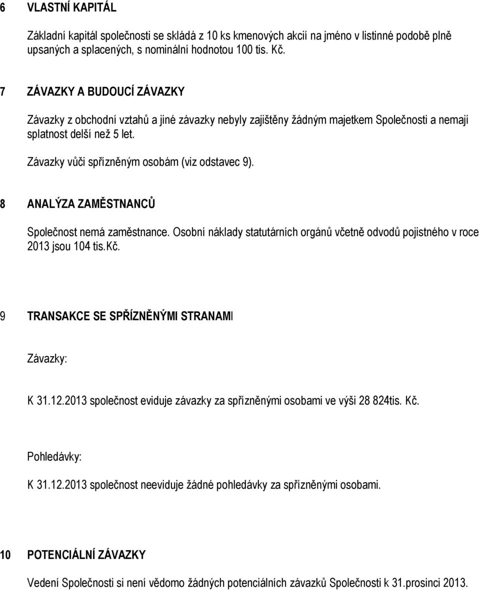 8 ANALÝZA ZAMĚSTNANCŮ Společnost nemá zaměstnance. Osobní náklady statutárních orgánů včetně odvodů pojistného v roce 2013 jsou 104 tis.kč. 9 TRANSAKCE SE SPŘÍZNĚNÝMI STRANAMI Závazky: K 31.12.