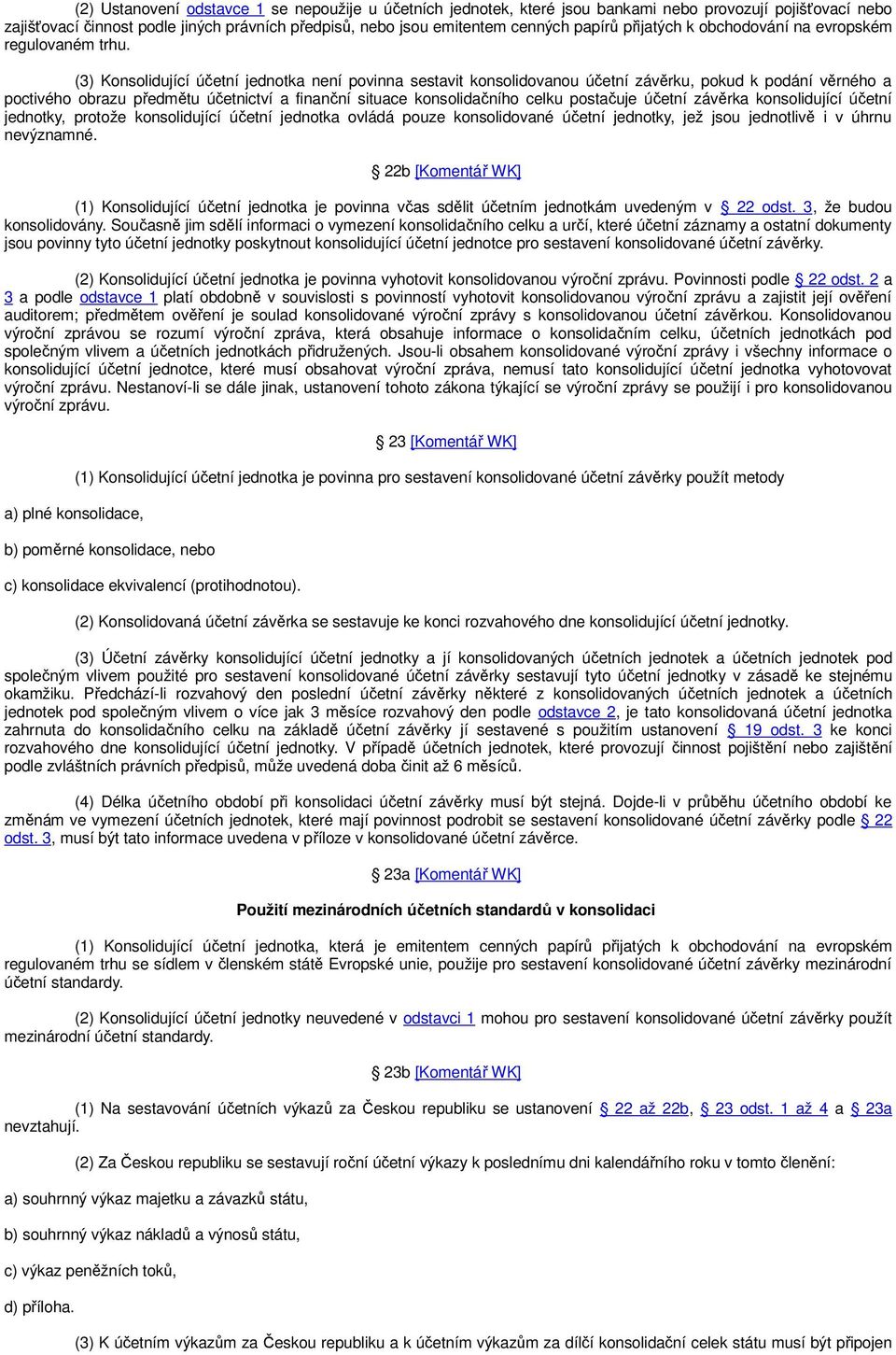 (3) Konsolidující účetní jednotka není povinna sestavit konsolidovanou účetní závěrku, pokud k podání věrného a poctivého obrazu předmětu účetnictví a finanční situace konsolidačního celku postačuje