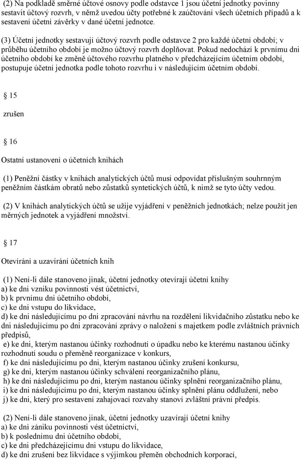 Pokud nedochází k prvnímu dni účetního období ke změně účtového rozvrhu platného v předcházejícím účetním období, postupuje účetní jednotka podle tohoto rozvrhu i v následujícím účetním období.