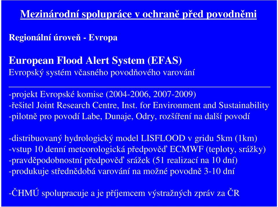 for Environment and Sustainability -pilotně pro povodí Labe, Dunaje, Odry, rozšíření na další povodí -distribuovaný hydrologický model LISFLOOD v gridu 5km (1km)