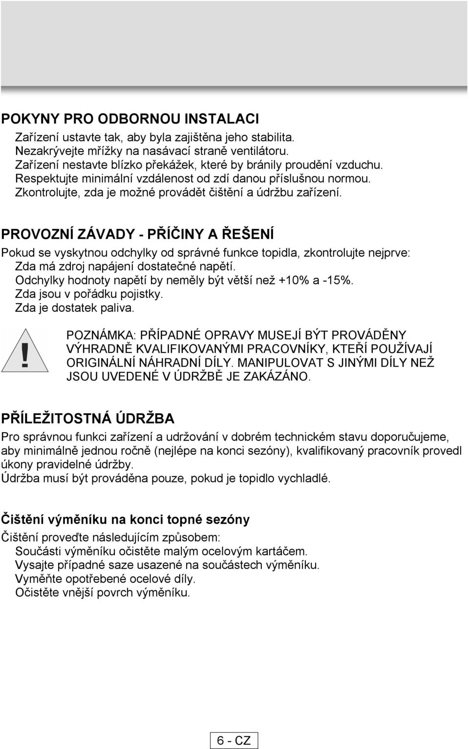 PROVOZNÍ ZÁVADY - PŘÍČINY A ŘEŠENÍ Pokud se vyskytnou odchylky od správné funkce topidla, zkontrolujte nejprve: Zda má zdroj napájení dostatečné napětí.