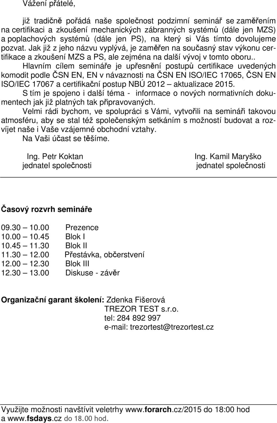 . Hlavním cílem semináře je upřesnění postupů certifikace uvedených komodit podle ČSN EN, EN v návaznosti na ČSN EN ISO/IEC 17065, ČSN EN ISO/IEC 17067 a certifikační postup NBÚ 2012 aktualizace 2015.