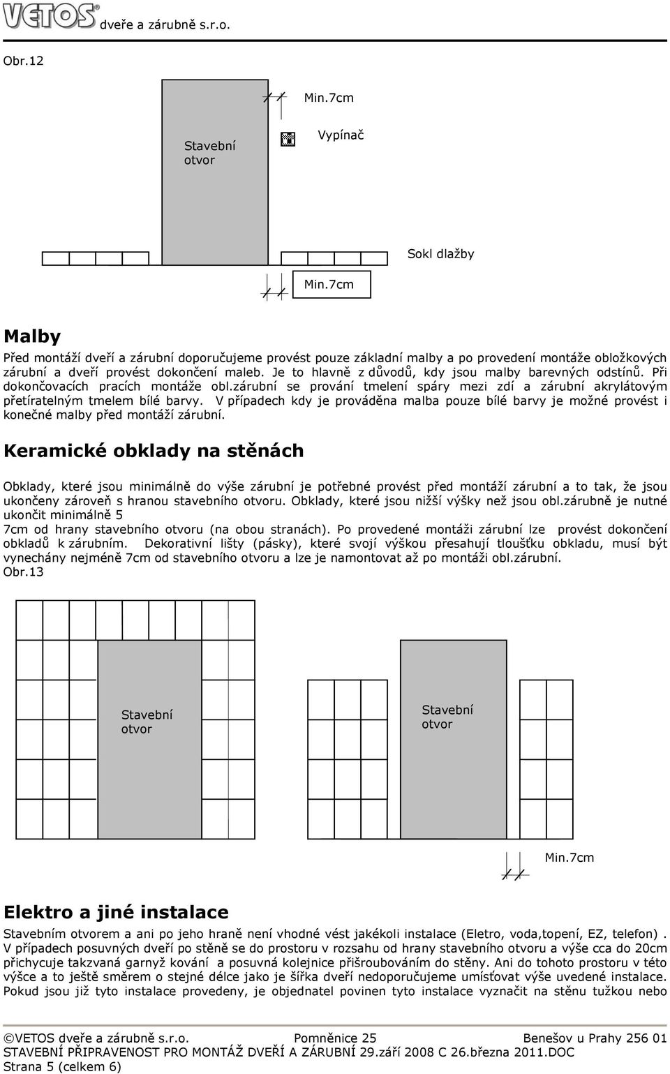 V případech kdy je prováděna malba pouze bílé barvy je možné provést i konečné malby před montáží zárubní.