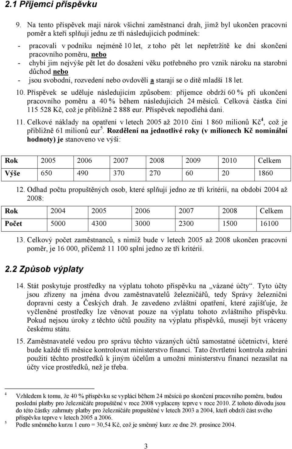 nepřetržitě ke dni skončení pracovního poměru, nebo - chybí jim nejvýše pět let do dosažení věku potřebného pro vznik nároku na starobní důchod nebo - jsou svobodní, rozvedení nebo ovdovělí a starají