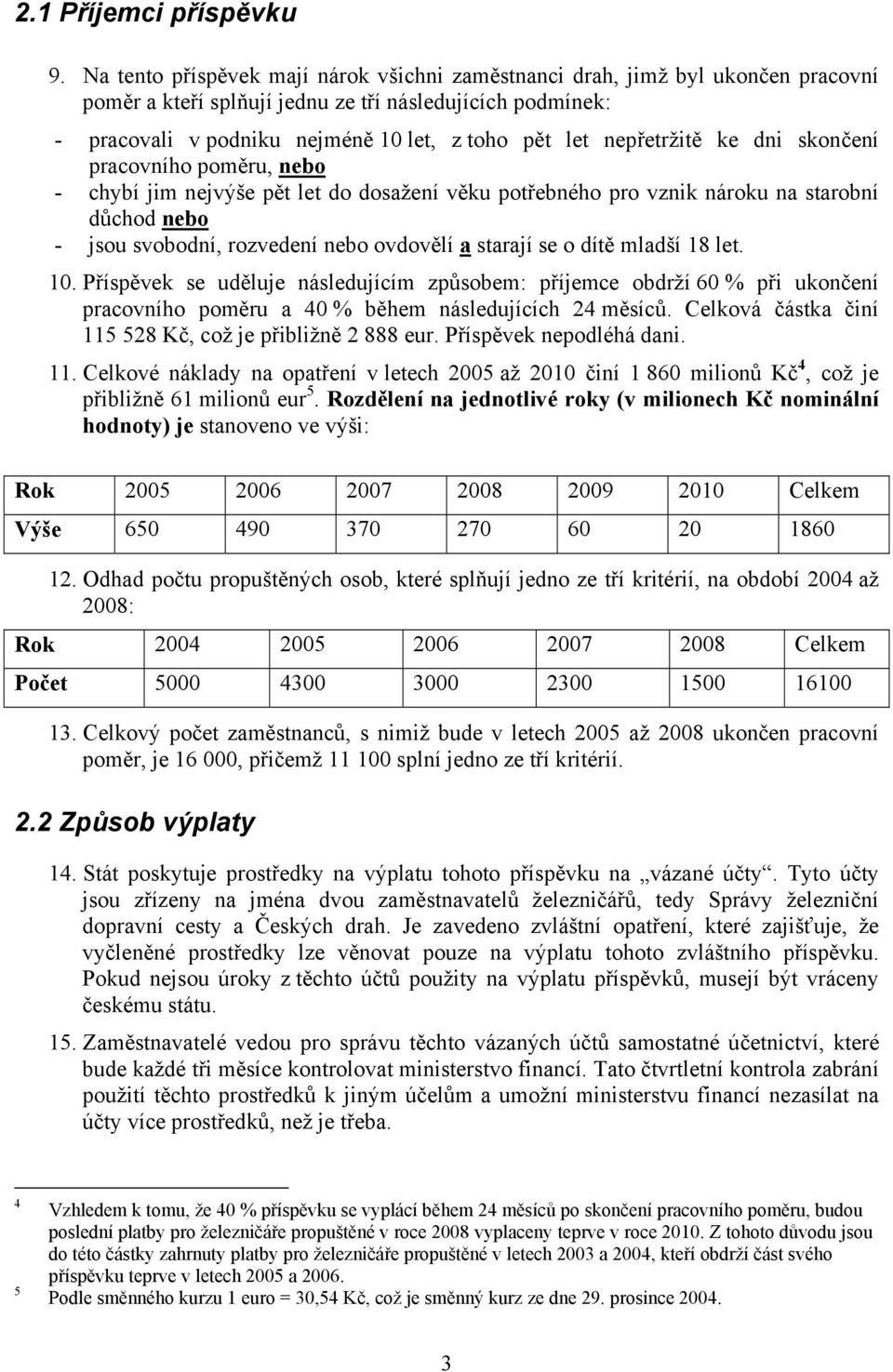 nepřetržitě ke dni skončení pracovního poměru, nebo - chybí jim nejvýše pět let do dosažení věku potřebného pro vznik nároku na starobní důchod nebo - jsou svobodní, rozvedení nebo ovdovělí a starají