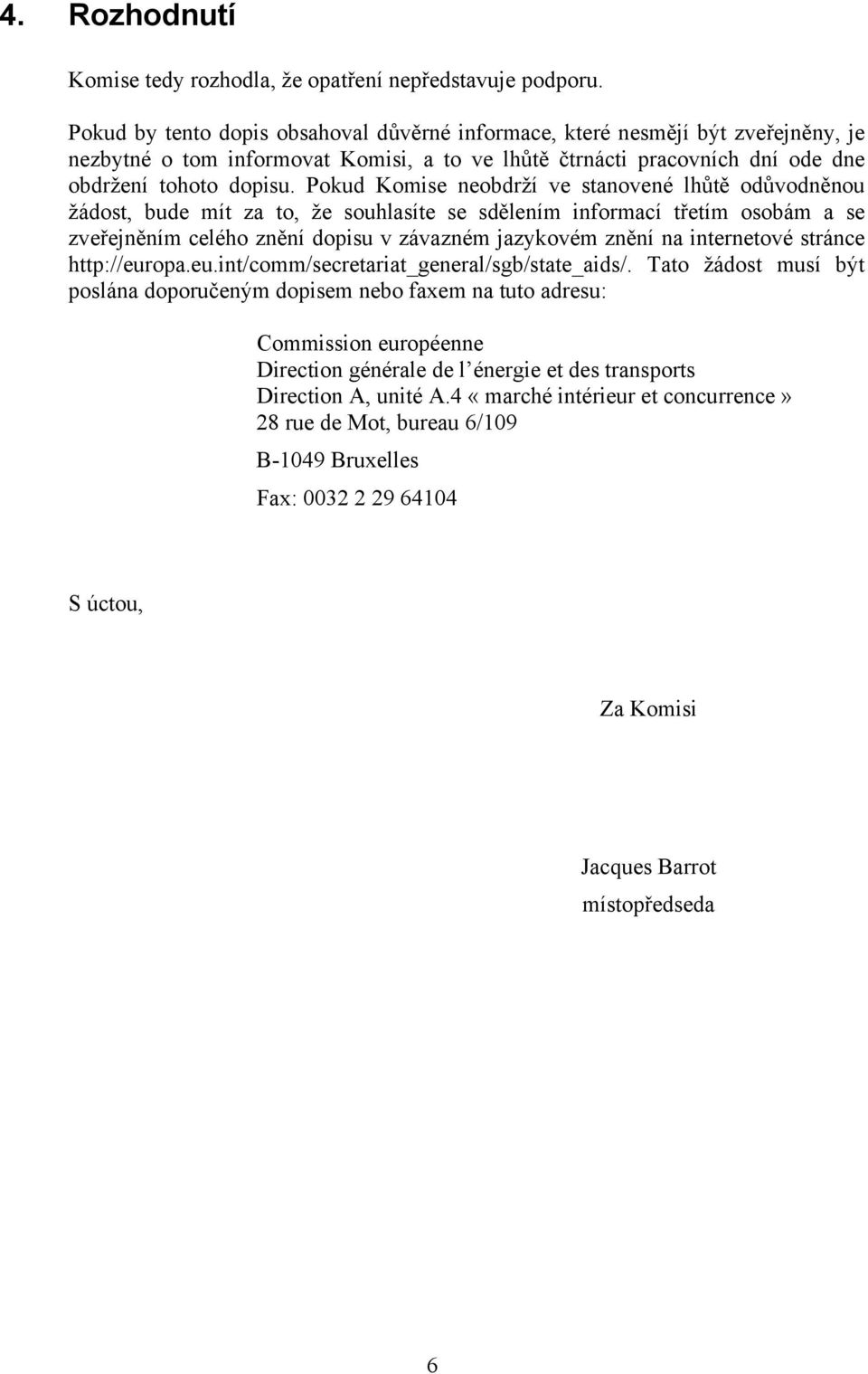 Pokud Komise neobdrží ve stanovené lhůtě odůvodněnou žádost, bude mít za to, že souhlasíte se sdělením informací třetím osobám a se zveřejněním celého znění dopisu v závazném jazykovém znění na